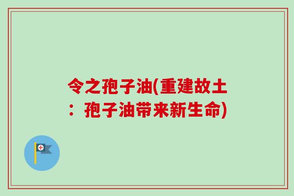 令之孢子油(重建故土：孢子油带来新生命)