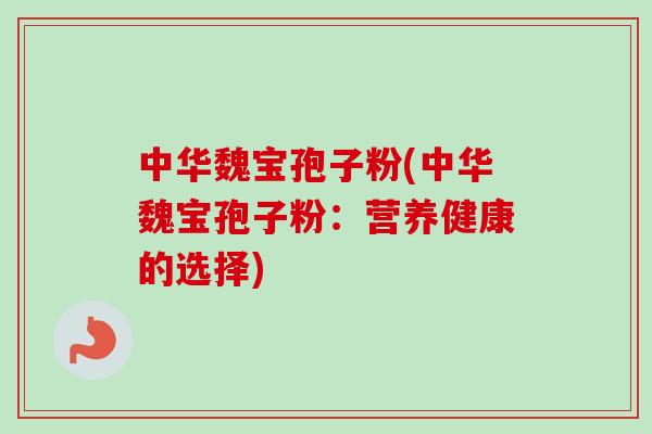 中华魏宝孢子粉(中华魏宝孢子粉：营养健康的选择)