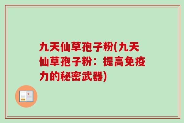 九天仙草孢子粉(九天仙草孢子粉：提高免疫力的秘密武器)