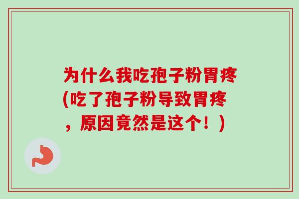 为什么我吃孢子粉胃疼(吃了孢子粉导致胃疼，原因竟然是这个！)