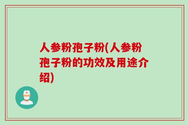 人参粉孢子粉(人参粉孢子粉的功效及用途介绍)