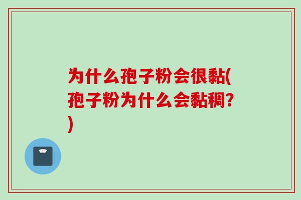 为什么孢子粉会很黏(孢子粉为什么会黏稠？)