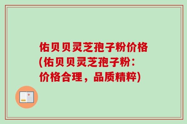 佑贝贝灵芝孢子粉价格(佑贝贝灵芝孢子粉：价格合理，品质精粹)