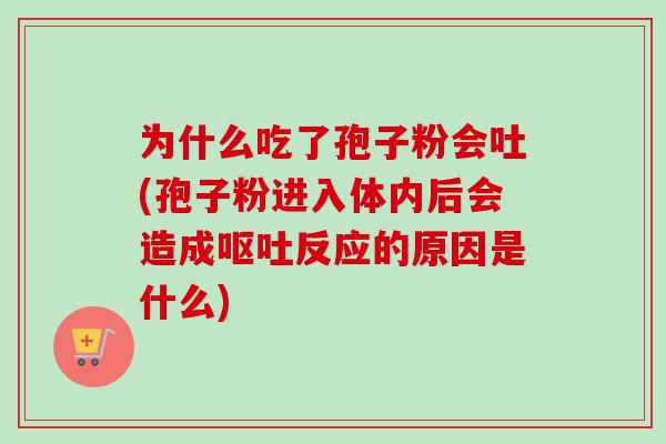 为什么吃了孢子粉会吐(孢子粉进入体内后会造成呕吐反应的原因是什么)