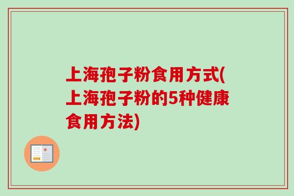 上海孢子粉食用方式(上海孢子粉的5种健康食用方法)