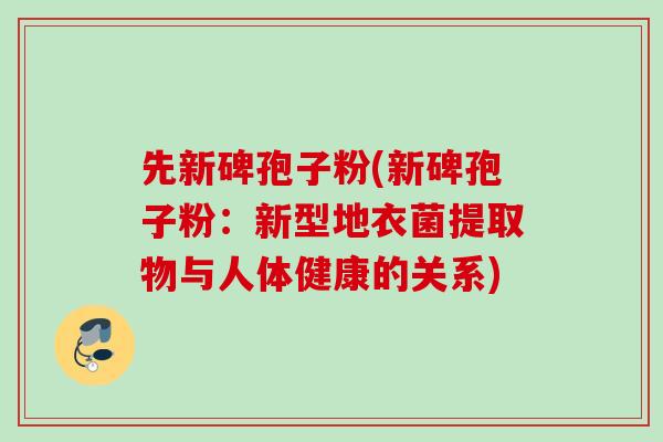 先新碑孢子粉(新碑孢子粉：新型地衣菌提取物与人体健康的关系)