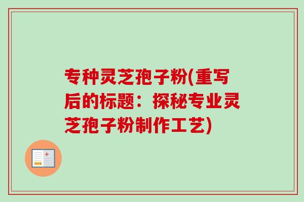 专种灵芝孢子粉(重写后的标题：探秘专业灵芝孢子粉制作工艺)