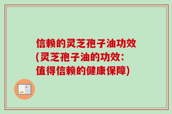 信赖的灵芝孢子油功效(灵芝孢子油的功效：值得信赖的健康保障)