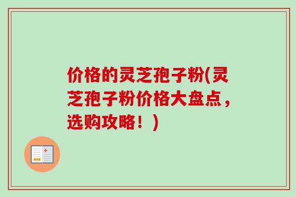 价格的灵芝孢子粉(灵芝孢子粉价格大盘点，选购攻略！)
