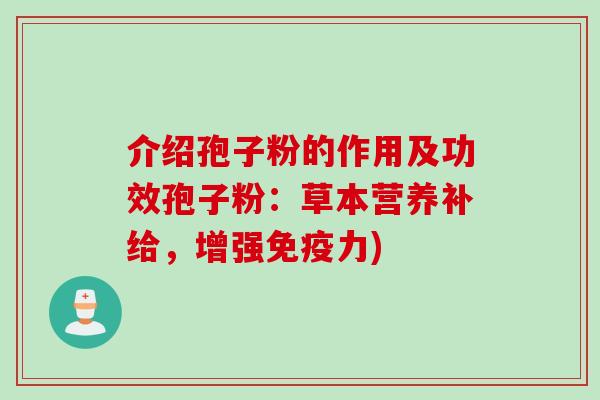 介绍孢子粉的作用及功效孢子粉：草本营养补给，增强免疫力)