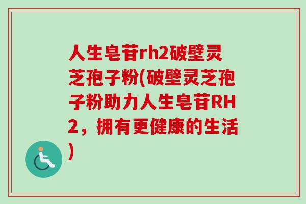 人生皂苷rh2破壁灵芝孢子粉(破壁灵芝孢子粉助力人生皂苷RH2，拥有更健康的生活)