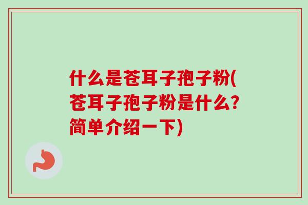 什么是苍耳子孢子粉(苍耳子孢子粉是什么？简单介绍一下)
