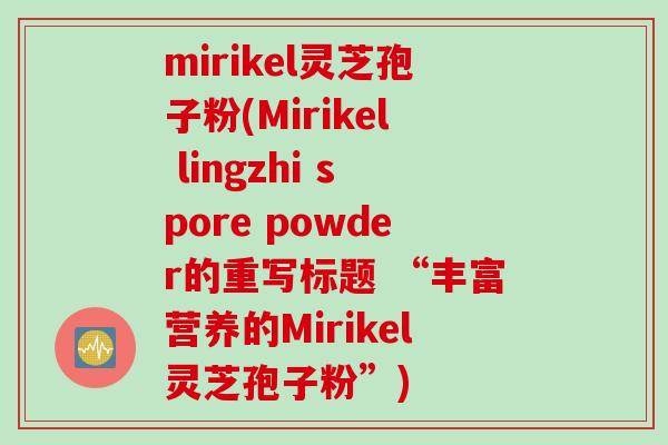 mirikel灵芝孢子粉(Mirikel lingzhi spore powder的重写标题 “丰富营养的Mirikel灵芝孢子粉”)