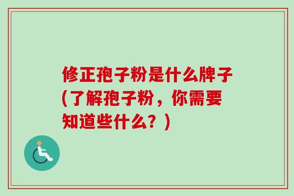 修正孢子粉是什么牌子(了解孢子粉，你需要知道些什么？)