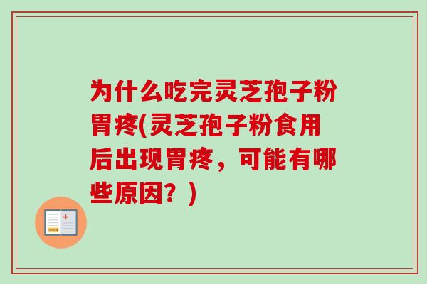 为什么吃完灵芝孢子粉胃疼(灵芝孢子粉食用后出现胃疼，可能有哪些原因？)
