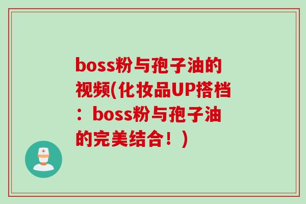 boss粉与孢子油的视频(化妆品UP搭档：boss粉与孢子油的完美结合！)