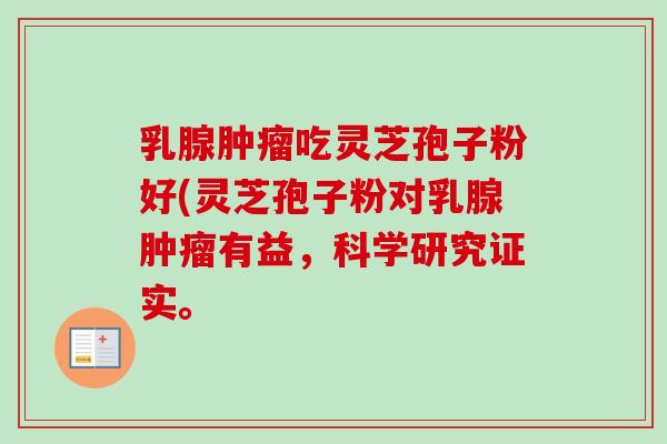 乳腺肿瘤吃灵芝孢子粉好(灵芝孢子粉对乳腺肿瘤有益，科学研究证实。