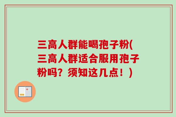 三高人群能喝孢子粉(三高人群适合服用孢子粉吗？须知这几点！)