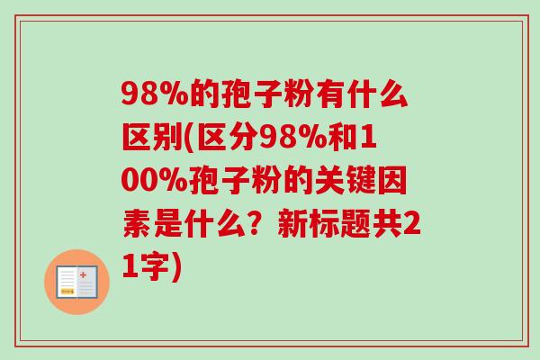 98%的孢子粉有什么区别(区分98%和100%孢子粉的关键因素是什么？新标题共21字)