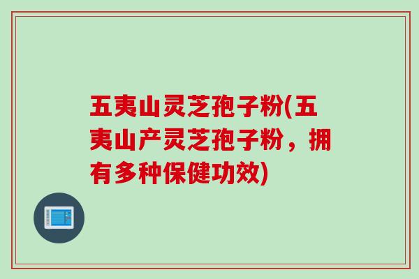 五夷山灵芝孢子粉(五夷山产灵芝孢子粉，拥有多种保健功效)