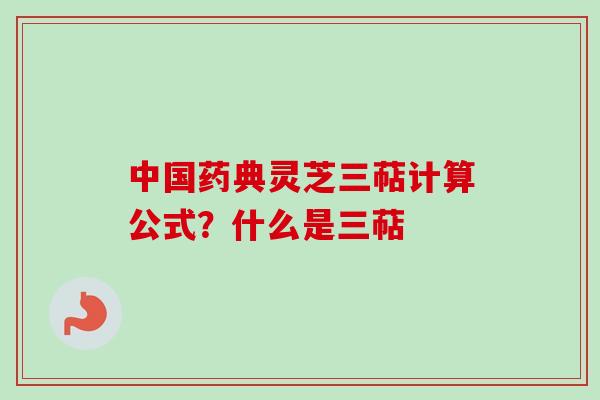 中国药典灵芝三萜计算公式？什么是三萜