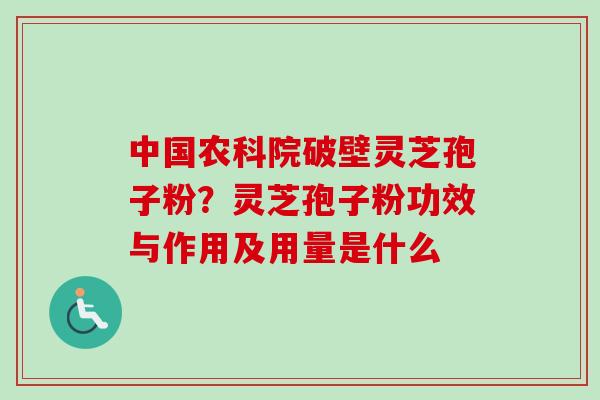 中国农科院破壁灵芝孢子粉？灵芝孢子粉功效与作用及用量是什么