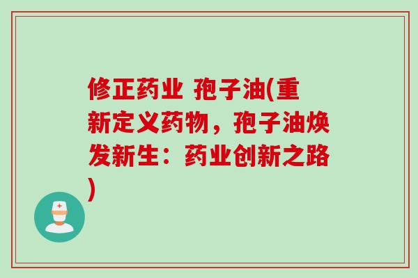 修正药业 孢子油(重新定义药物，孢子油焕发新生：药业创新之路)