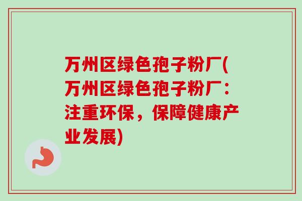 万州区绿色孢子粉厂(万州区绿色孢子粉厂：注重环保，保障健康产业发展)