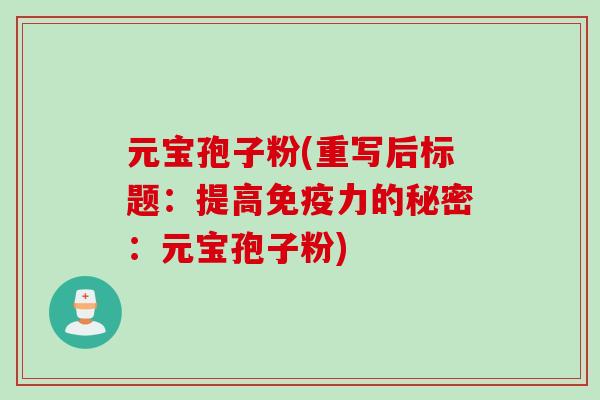 元宝孢子粉(重写后标题：提高免疫力的秘密：元宝孢子粉)