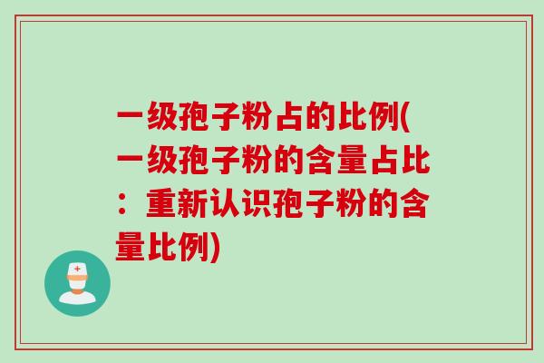 一级孢子粉占的比例(一级孢子粉的含量占比：重新认识孢子粉的含量比例)