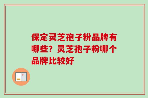 保定灵芝孢子粉品牌有哪些？灵芝孢子粉哪个品牌比较好