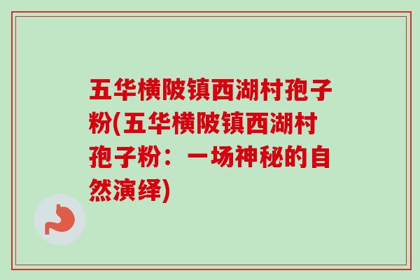 五华横陂镇西湖村孢子粉(五华横陂镇西湖村孢子粉：一场神秘的自然演绎)