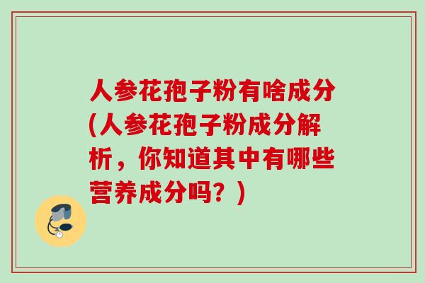 人参花孢子粉有啥成分(人参花孢子粉成分解析，你知道其中有哪些营养成分吗？)