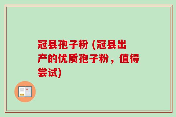 冠县孢子粉 (冠县出产的优质孢子粉，值得尝试)