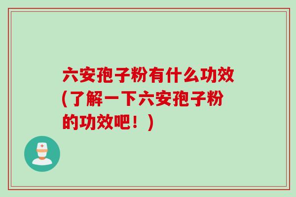 六安孢子粉有什么功效(了解一下六安孢子粉的功效吧！)