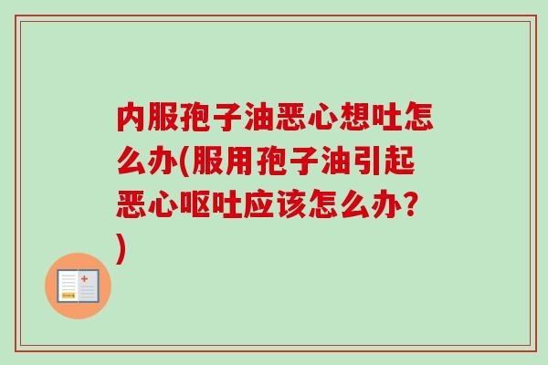 内服孢子油恶心想吐怎么办(服用孢子油引起恶心呕吐应该怎么办？)
