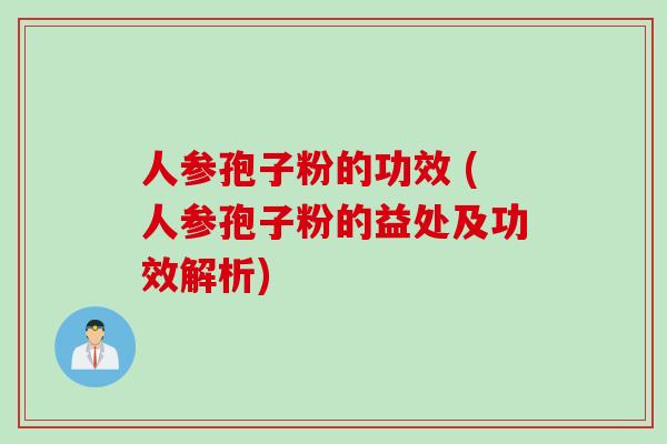 人参孢子粉的功效 (人参孢子粉的益处及功效解析)