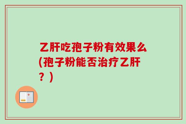 乙肝吃孢子粉有效果么(孢子粉能否治疗乙肝？)