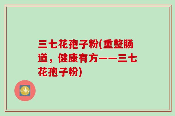 三七花孢子粉(重整肠道，健康有方——三七花孢子粉)