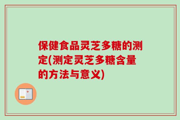 保健食品灵芝多糖的测定(测定灵芝多糖含量的方法与意义)