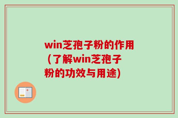 win芝孢子粉的作用 (了解win芝孢子粉的功效与用途)