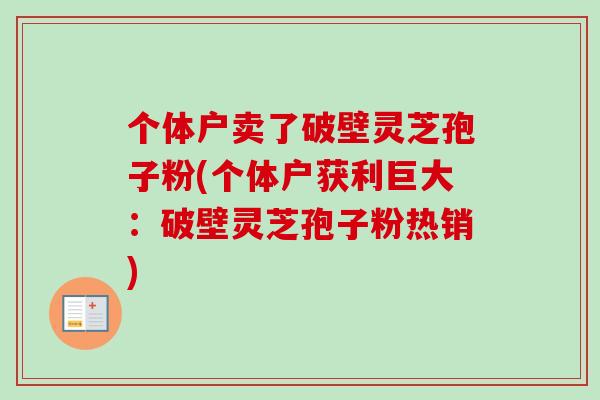 个体户卖了破壁灵芝孢子粉(个体户获利巨大：破壁灵芝孢子粉热销)