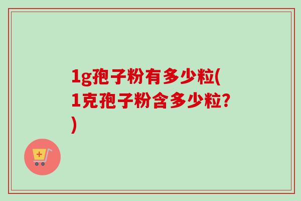 1g孢子粉有多少粒(1克孢子粉含多少粒？)