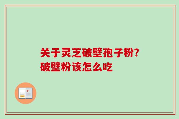 关于灵芝破壁孢子粉？破壁粉该怎么吃