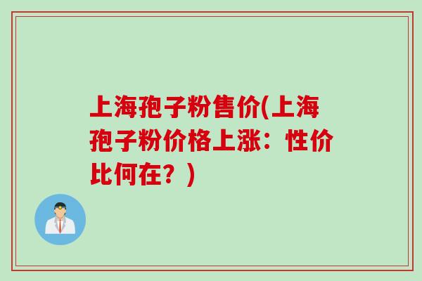 上海孢子粉售价(上海孢子粉价格上涨：性价比何在？)