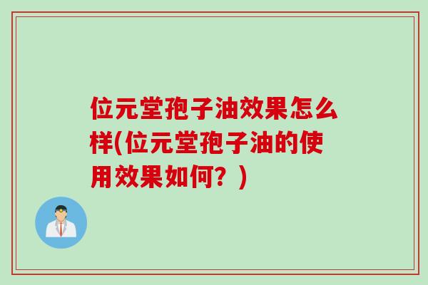 位元堂孢子油效果怎么样(位元堂孢子油的使用效果如何？)