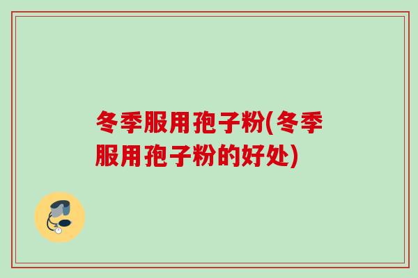 冬季服用孢子粉(冬季服用孢子粉的好处)