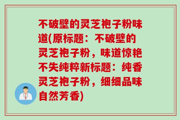 不破壁的灵芝袍子粉味道(原标题：不破壁的灵芝袍子粉，味道惊艳不失纯粹新标题：纯香灵芝袍子粉，细细品味自然芳香)