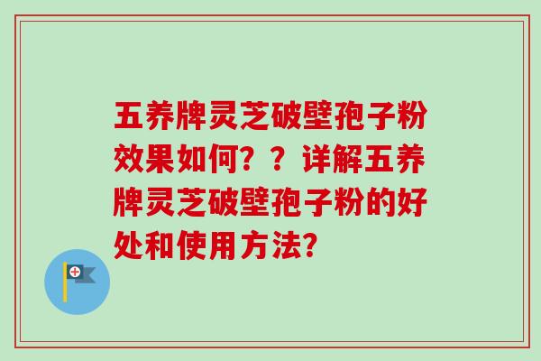 五养牌灵芝破壁孢子粉效果如何？？详解五养牌灵芝破壁孢子粉的好处和使用方法？