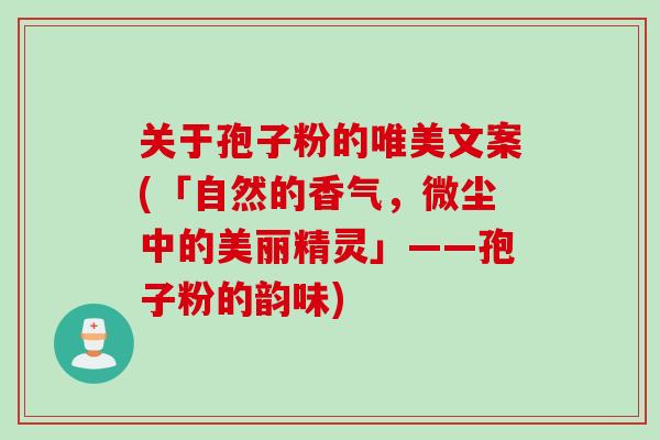 关于孢子粉的唯美文案(「自然的香气，微尘中的美丽精灵」——孢子粉的韵味)
